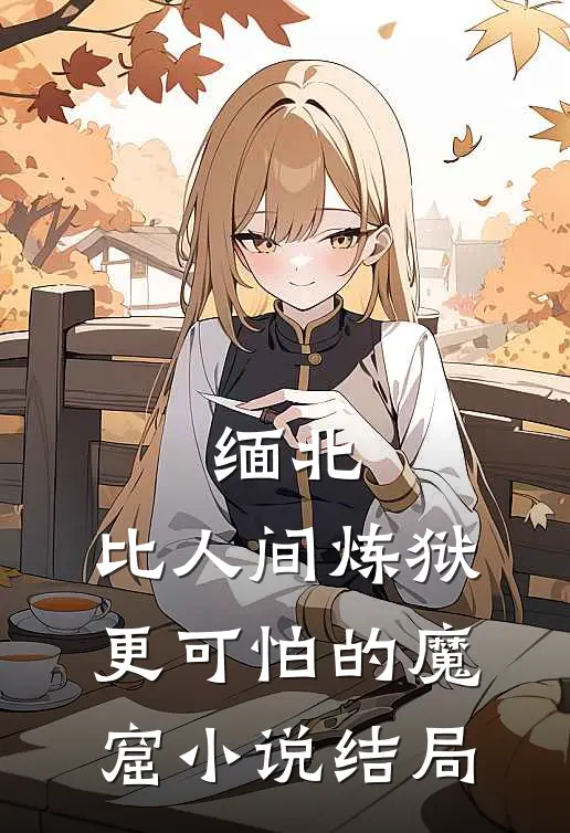 缅北：比人间炼狱更可怕的魔窟小说结局