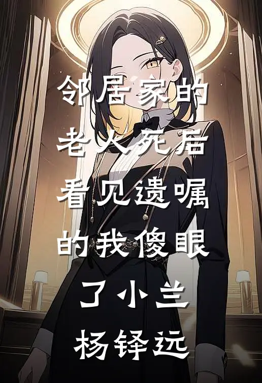 邻居家的老人死后，看见遗嘱的我傻眼了小兰杨铎远