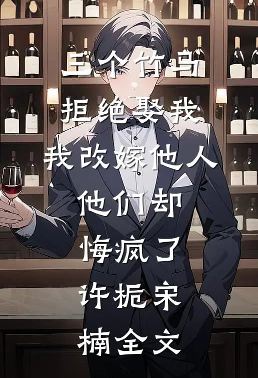 三个竹马拒绝娶我，我改嫁他人，他们却悔疯了。许栀宋楠全文