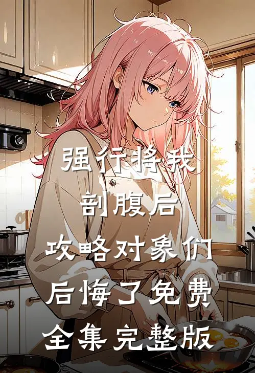 强行将我剖腹后，攻略对象们后悔了免费全集完整版