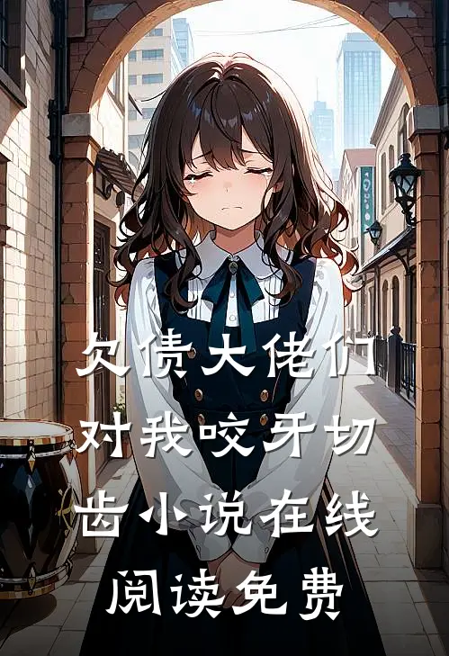 欠债大佬们对我咬牙切齿小说在线阅读免费