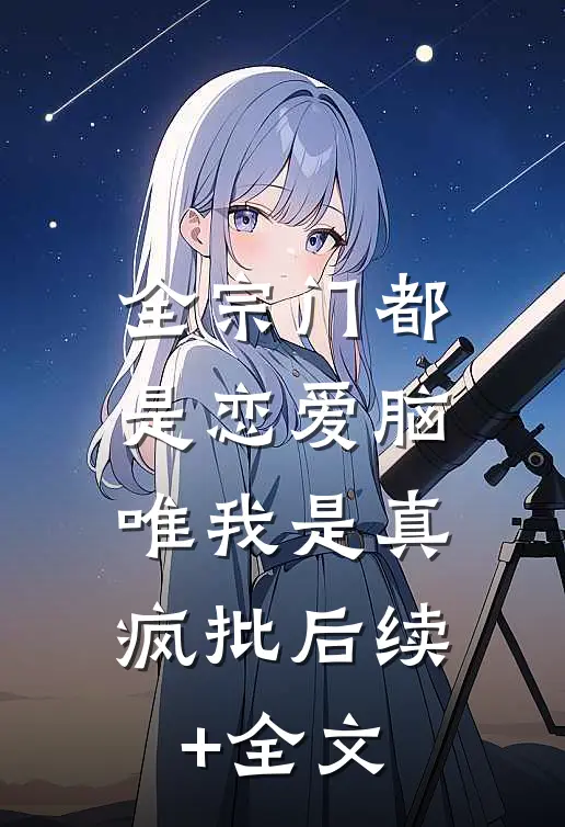 全宗门都是恋爱脑，唯我是真疯批后续+全文
