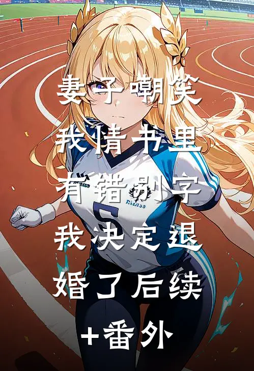 妻子嘲笑我情书里有错别字，我决定退婚了后续+番外