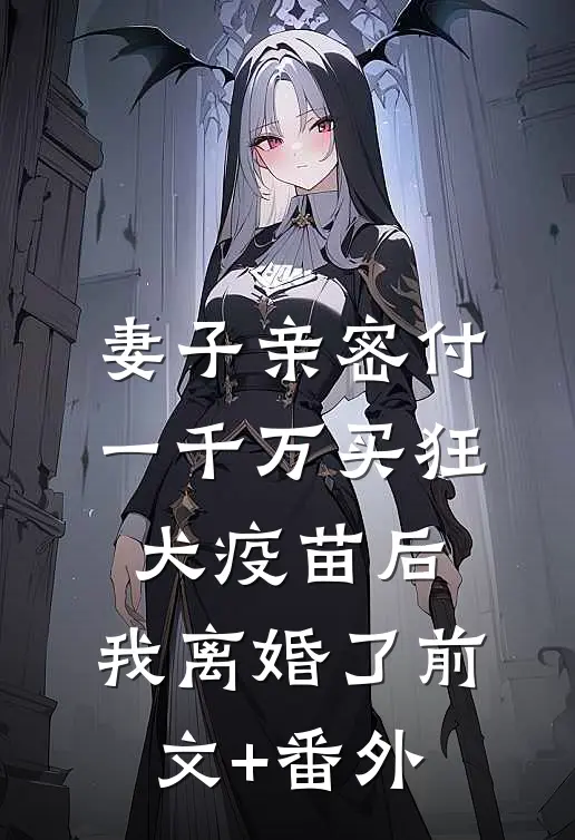 妻子亲密付一千万买狂犬疫苗后，我离婚了前文+番外