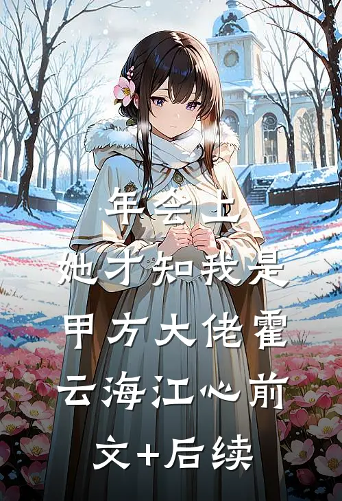 年会上，她才知我是甲方大佬霍云海江心前文+后续