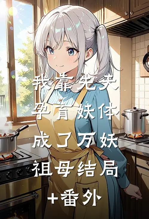 我靠先天孕育妖体，成了万妖祖母结局+番外