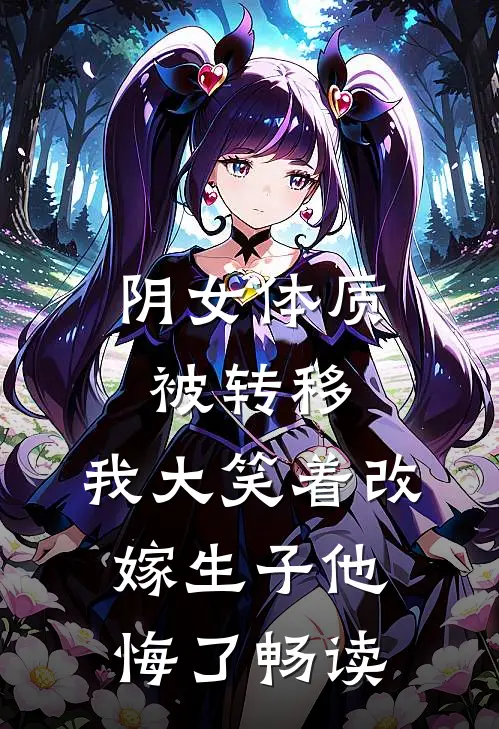 阴女体质被转移，我大笑着改嫁生子他悔了畅读