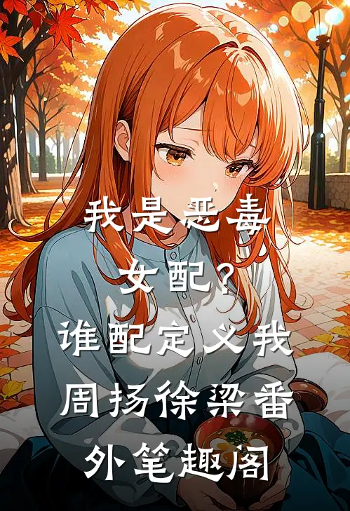 我是恶毒女配？谁配定义我：周扬徐梁番外笔趣阁