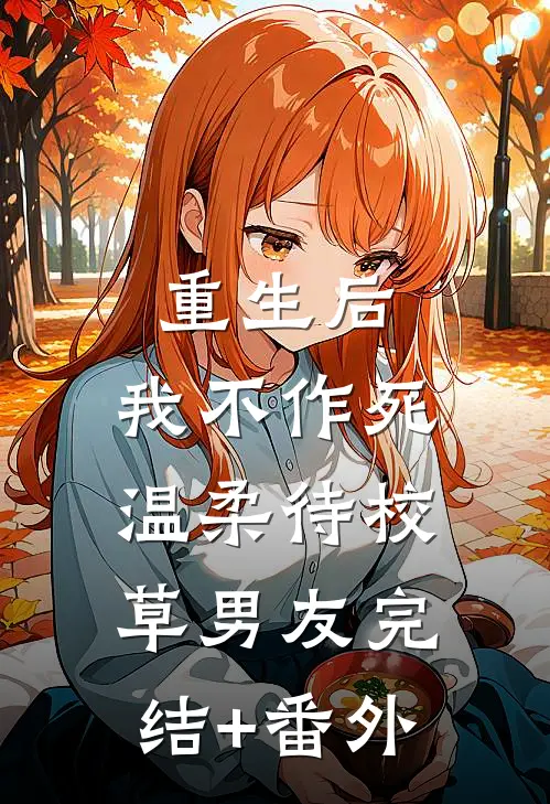 重生后，我不作死，温柔待校草男友完结+番外