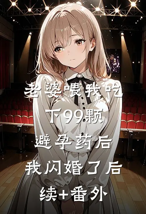 老婆喂我吃下99颗避孕药后，我闪婚了后续+番外