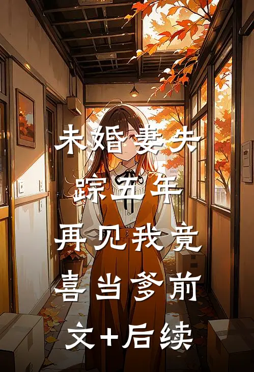 未婚妻失踪五年，再见我竟喜当爹前文+后续