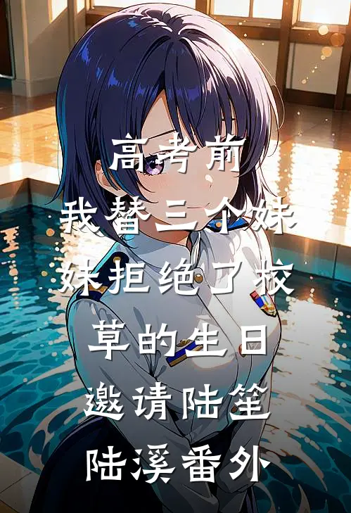 高考前，我替三个妹妹拒绝了校草的生日邀请陆笙陆溪番外