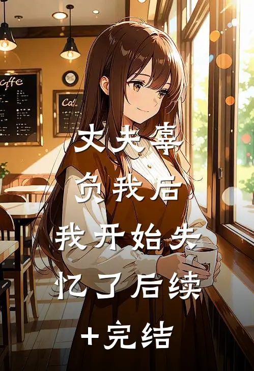 丈夫辜负我后，我开始失忆了后续+完结