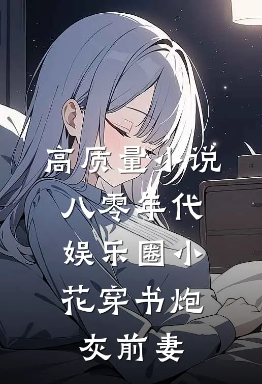 高质量小说八零年代：娱乐圈小花穿书炮灰前妻