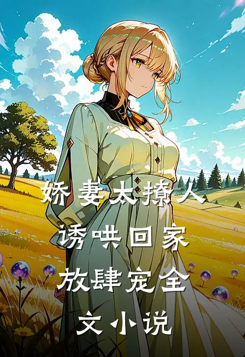 娇妻太撩人，诱哄回家放肆宠全文小说