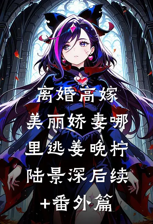 离婚高嫁：美丽娇妻哪里逃姜晚柠陆景深后续+番外篇