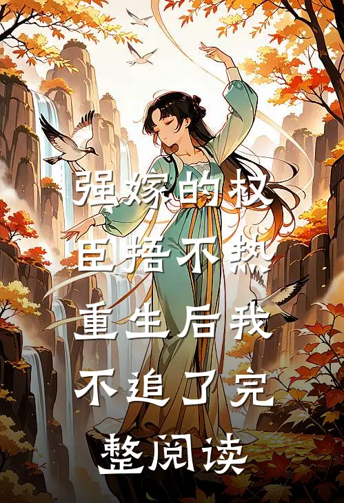 强嫁的权臣捂不热，重生后我不追了完整阅读