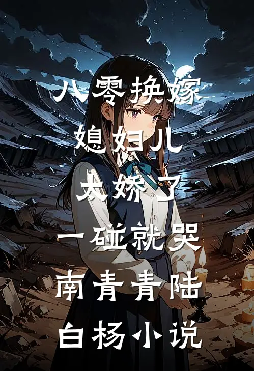 八零换嫁：媳妇儿太娇了，一碰就哭南青青陆白杨小说
