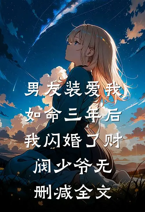 男友装爱我如命三年后，我闪婚了财阀少爷无删减全文