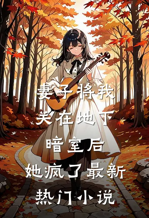 妻子将我关在地下暗室后，她疯了最新热门小说