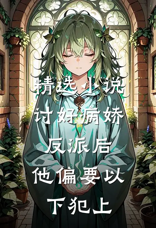 精选小说讨好病娇反派后，他偏要以下犯上