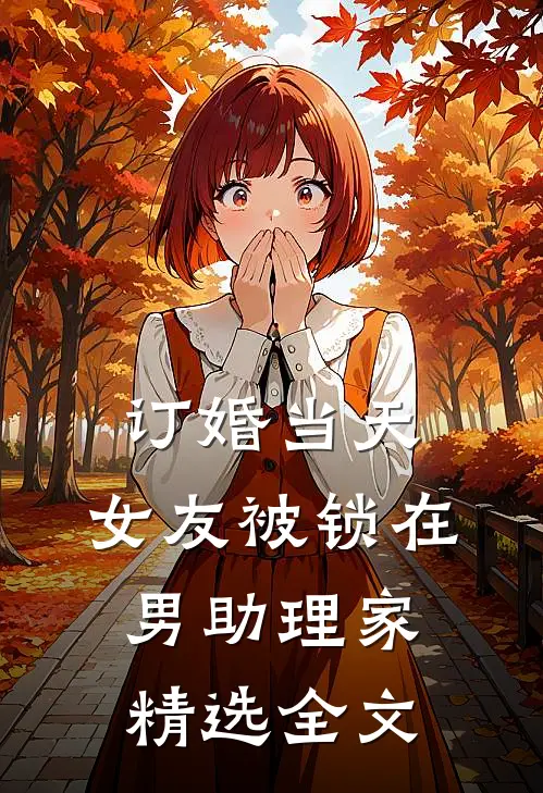 订婚当天，女友被锁在男助理家精选全文