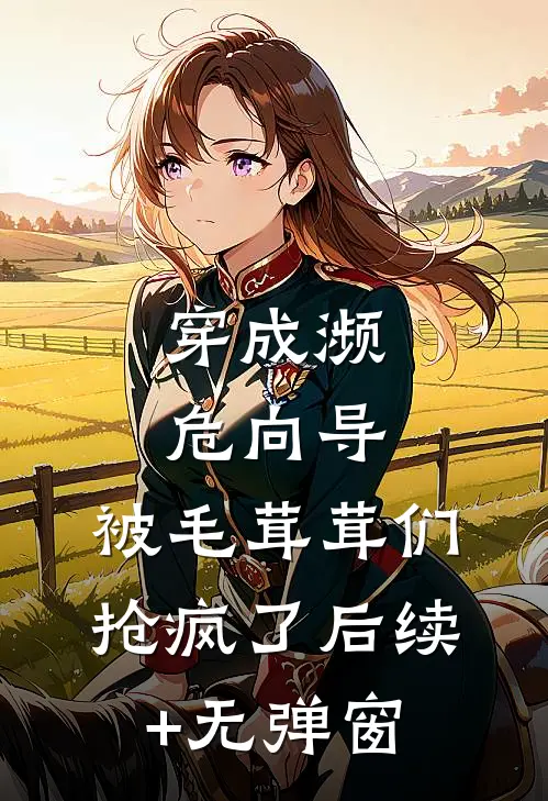 穿成濒危向导，被毛茸茸们抢疯了后续+无弹窗