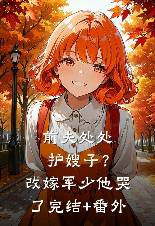 前夫处处护嫂子？改嫁军少他哭了完结+番外