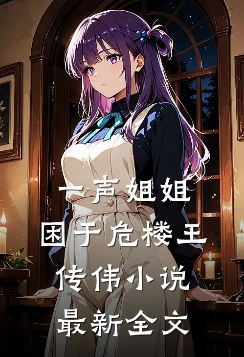 一声姐姐，困于危楼王传伟小说最新全文