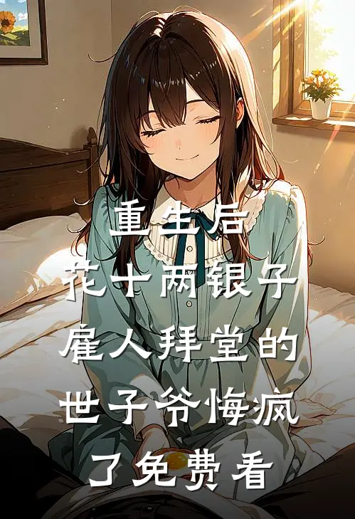 重生后，花十两银子雇人拜堂的世子爷悔疯了免费看