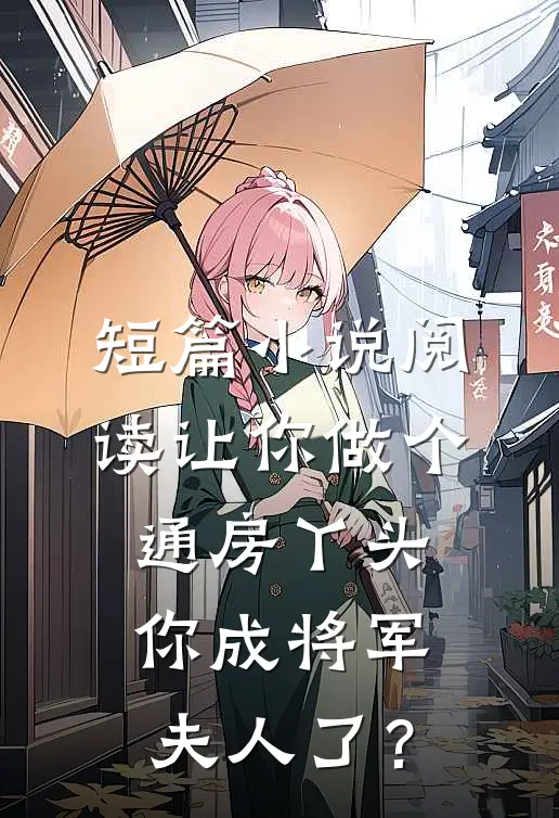 短篇小说阅读让你做个通房丫头，你成将军夫人了？