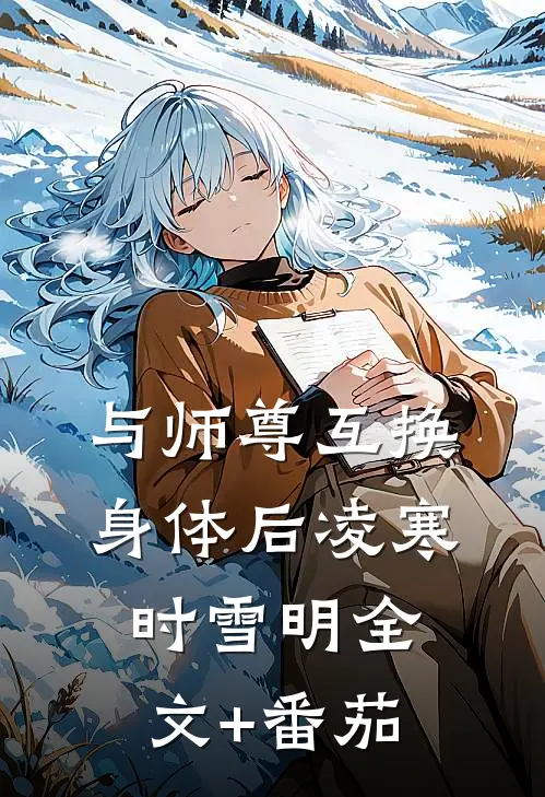 与师尊互换身体后凌寒时雪明全文+番茄