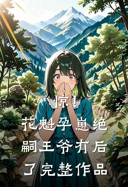 惊！花魁孕崽，绝嗣王爷有后了完整作品