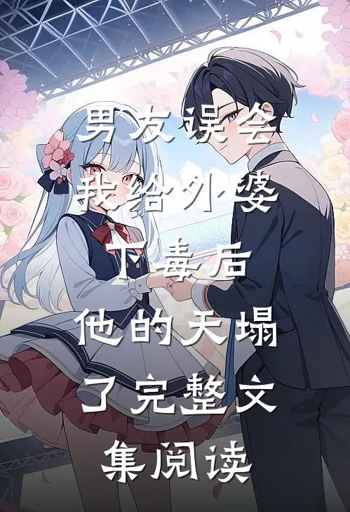 男友误会我给外婆下毒后，他的天塌了完整文集阅读