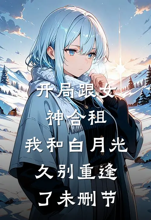 开局跟女神合租，我和白月光久别重逢了未删节