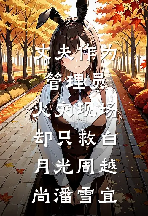 丈夫作为管理员，火灾现场却只救白月光周越尚潘雪宜