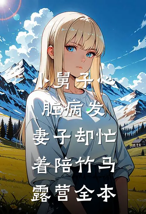 小舅子心脏病发，妻子却忙着陪竹马露营全本