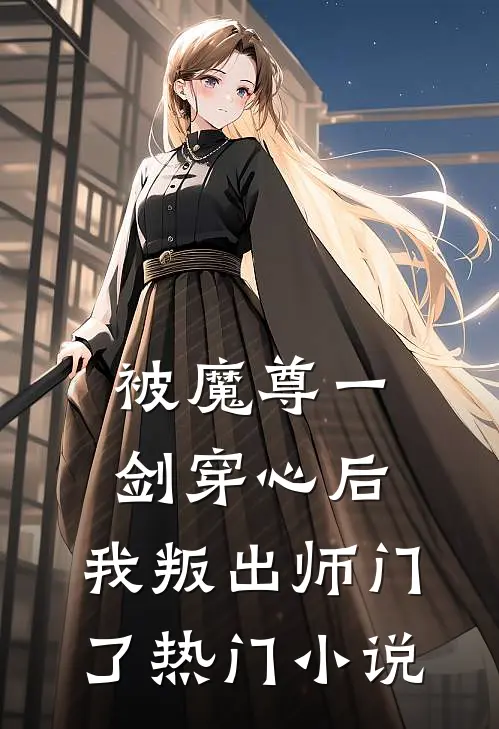 被魔尊一剑穿心后，我叛出师门了热门小说
