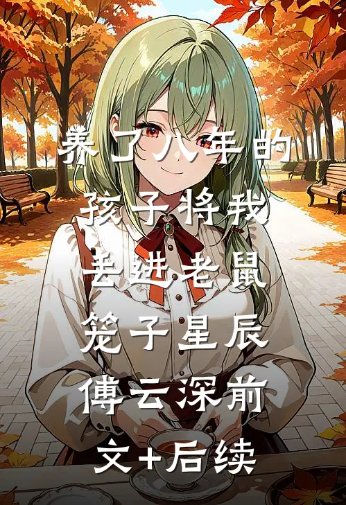 养了八年的孩子将我丢进老鼠笼子星辰傅云深前文+后续