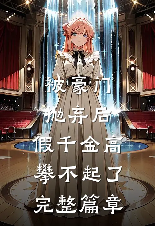 被豪门抛弃后，假千金高攀不起了完整篇章