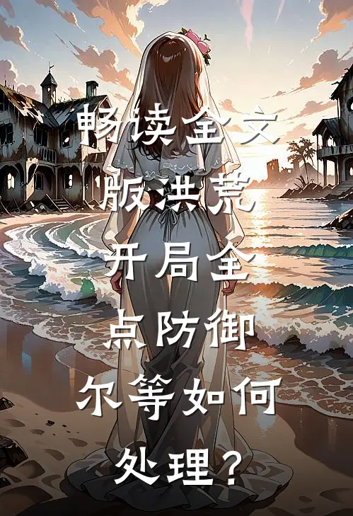 畅读全文版洪荒：开局全点防御，尔等如何处理？