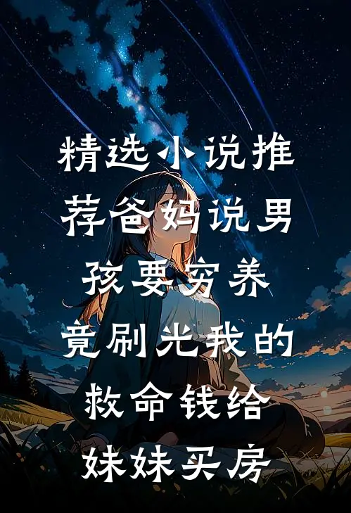 精选小说推荐爸妈说男孩要穷养，竟刷光我的救命钱给妹妹买房