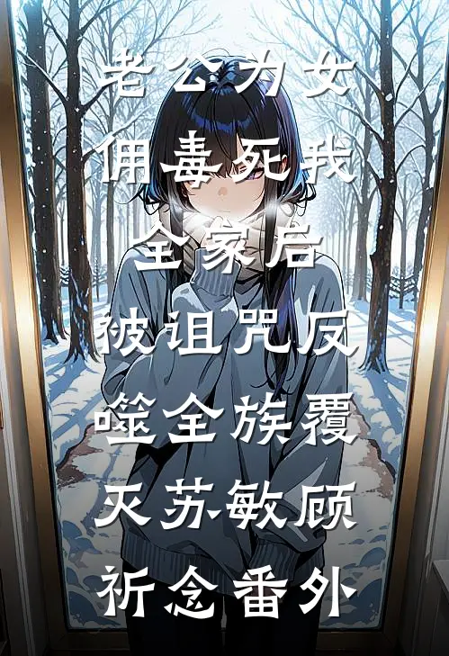 老公为女佣毒死我全家后，被诅咒反噬全族覆灭苏敏顾祈念番外