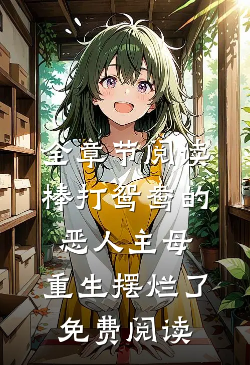 全章节阅读棒打鸳鸯的恶人主母,重生摆烂了免费阅读