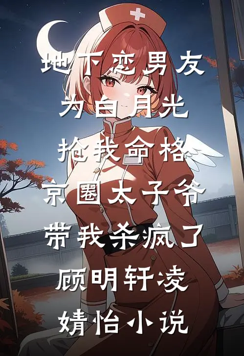 地下恋男友为白月光抢我命格，京圈太子爷带我杀疯了顾明轩凌婧怡小说