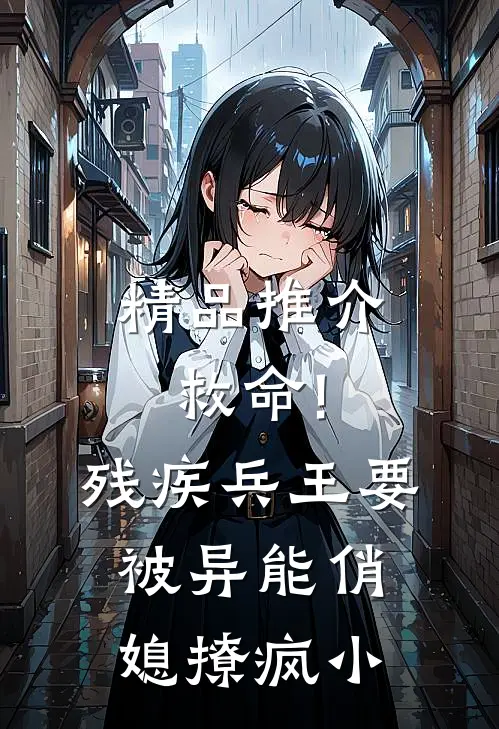 精品推介救命!残疾兵王要被异能俏媳撩疯小