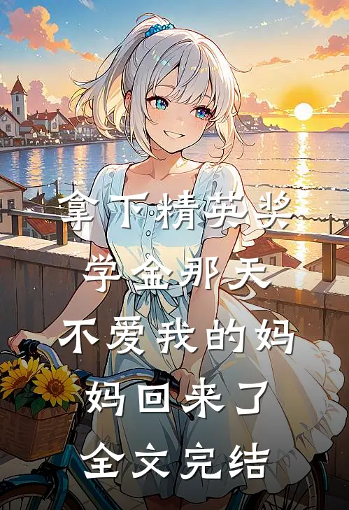 拿下精英奖学金那天,不爱我的妈妈回来了全文完结