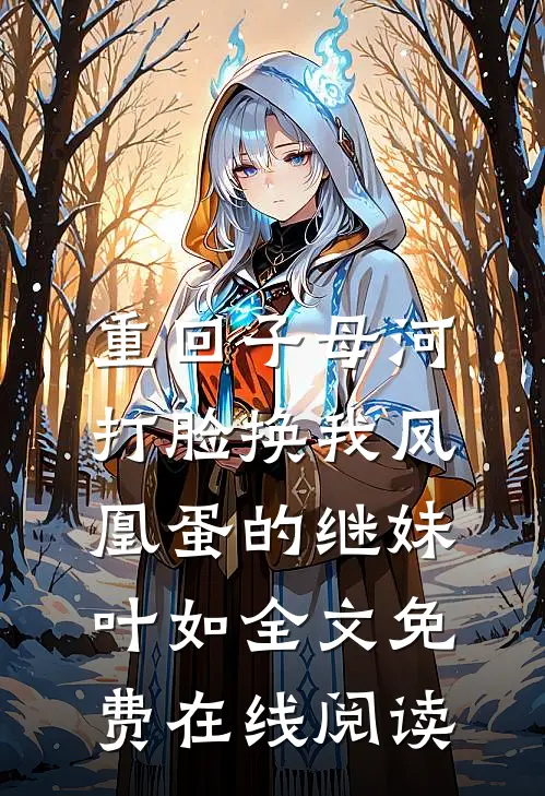 重回子母河，打脸换我凤凰蛋的继妹叶如全文免费在线阅读