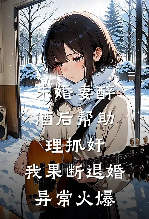 未婚妻醉酒后帮助理抓奸，我果断退婚异常火爆