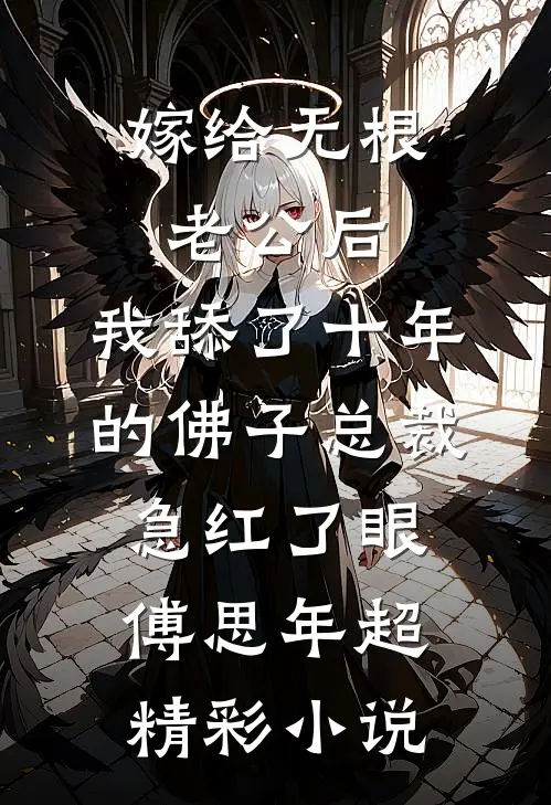 嫁给无根老公后，我舔了十年的佛子总裁急红了眼傅思年超精彩小说